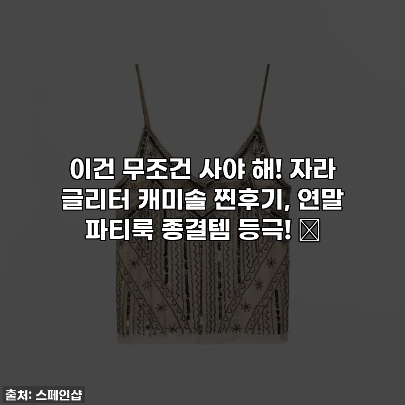 이건 무조건 사야 해! 자라 글리터 캐미솔 찐후기, 연말 파티룩 종결템 등극! ✨