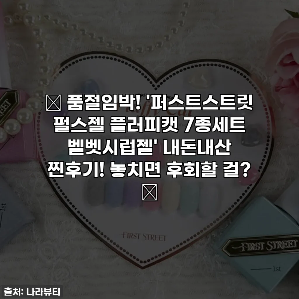 ✨ 품절임박! '퍼스트스트릿 펄스젤 플러피캣 7종세트 벨벳시럽젤' 내돈내산 찐후기! 놓치면 후회할 걸? 💖