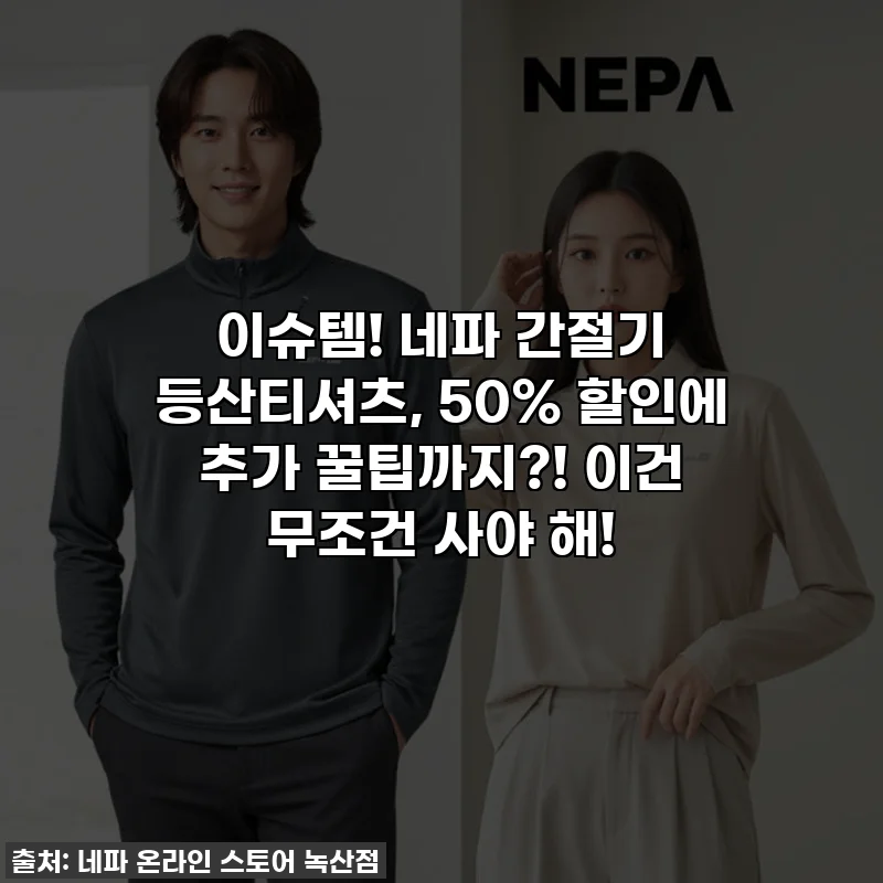 이슈템! 네파 간절기 등산티셔츠, 50% 할인에 추가 꿀팁까지?! 이건 무조건 사야 해!