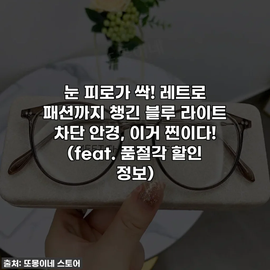 눈 피로가 싹! 레트로 패션까지 챙긴 블루 라이트 차단 안경, 이거 찐이다! (feat. 품절각 할인 정보)