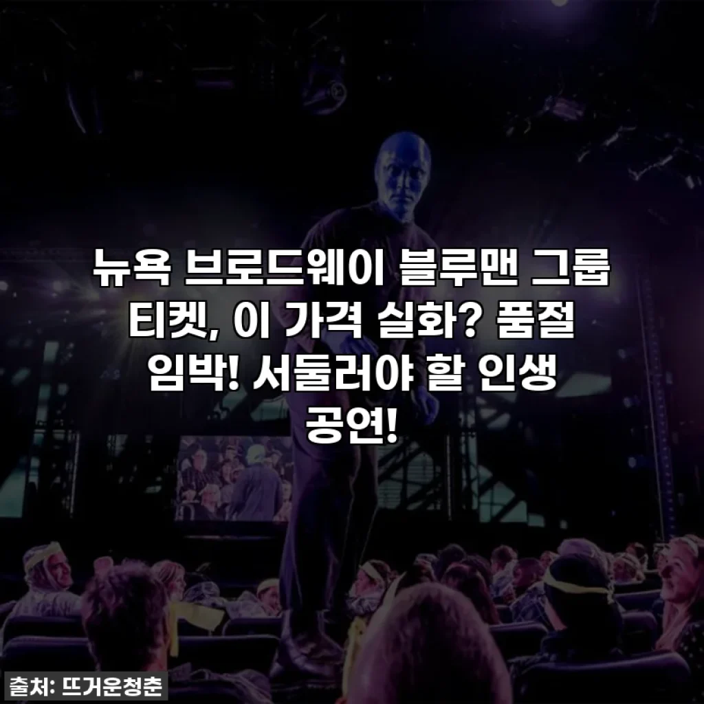 뉴욕 브로드웨이 블루맨 그룹 티켓, 이 가격 실화? 품절 임박! 서둘러야 할 인생 공연!