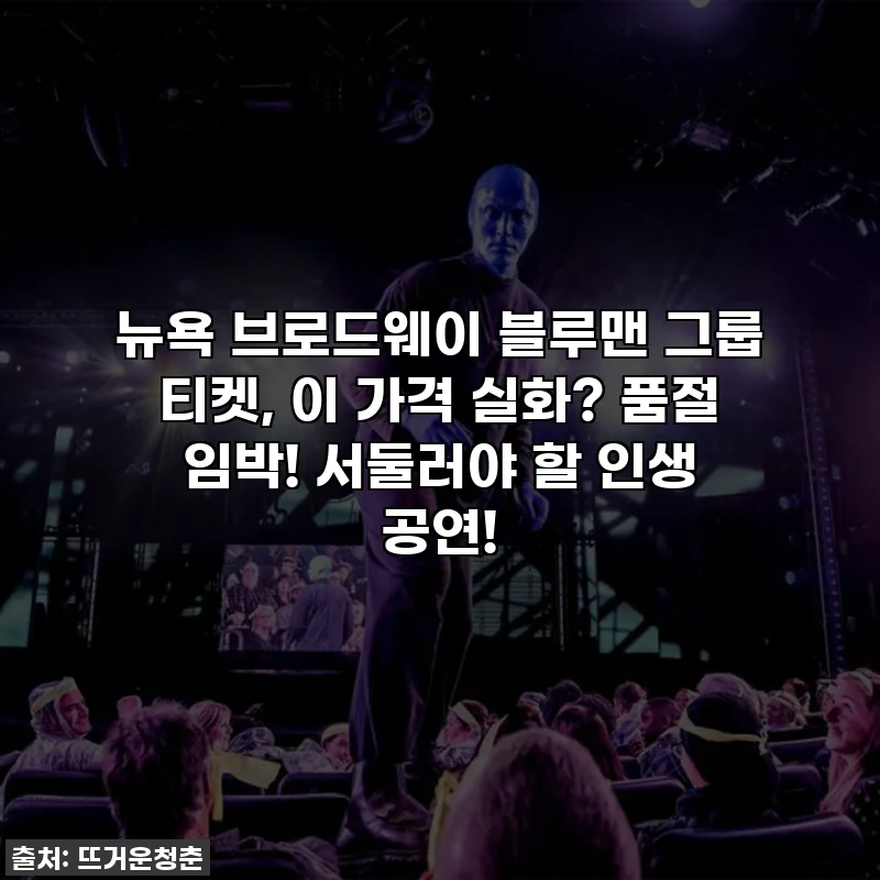 뉴욕 브로드웨이 블루맨 그룹 티켓, 이 가격 실화? 품절 임박! 서둘러야 할 인생 공연!