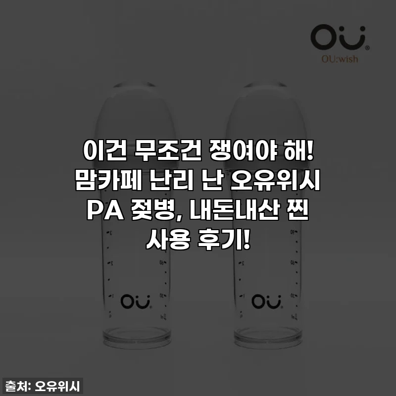 이건 무조건 쟁여야 해! 맘카페 난리 난 오유위시 PA 젖병, 내돈내산 찐 사용 후기!