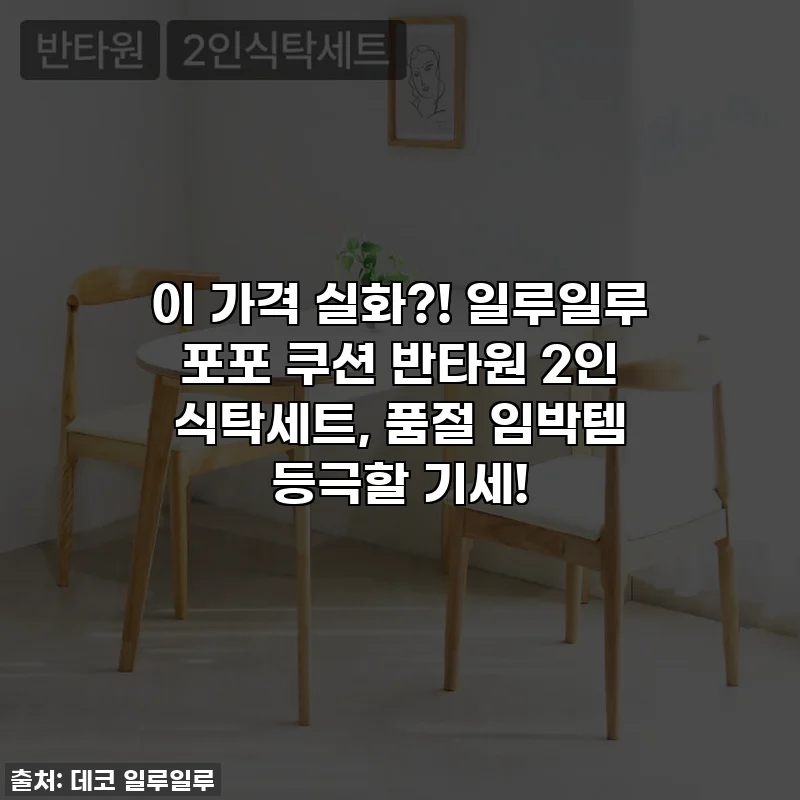 이 가격 실화?! 일루일루 포포 쿠션 반타원 2인 식탁세트, 품절 임박템 등극할 기세!