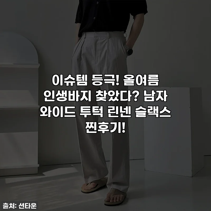 이슈템 등극! 올여름 인생바지 찾았다? 남자 와이드 투턱 린넨 슬랙스 찐후기!