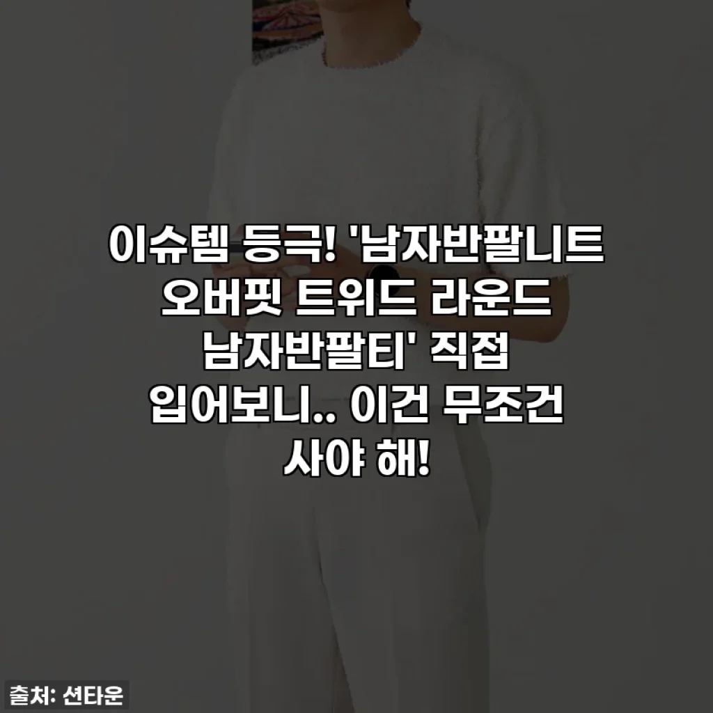 이슈템 등극! '남자반팔니트 오버핏 트위드 라운드 남자반팔티' 직접 입어보니.. 이건 무조건 사야 해!