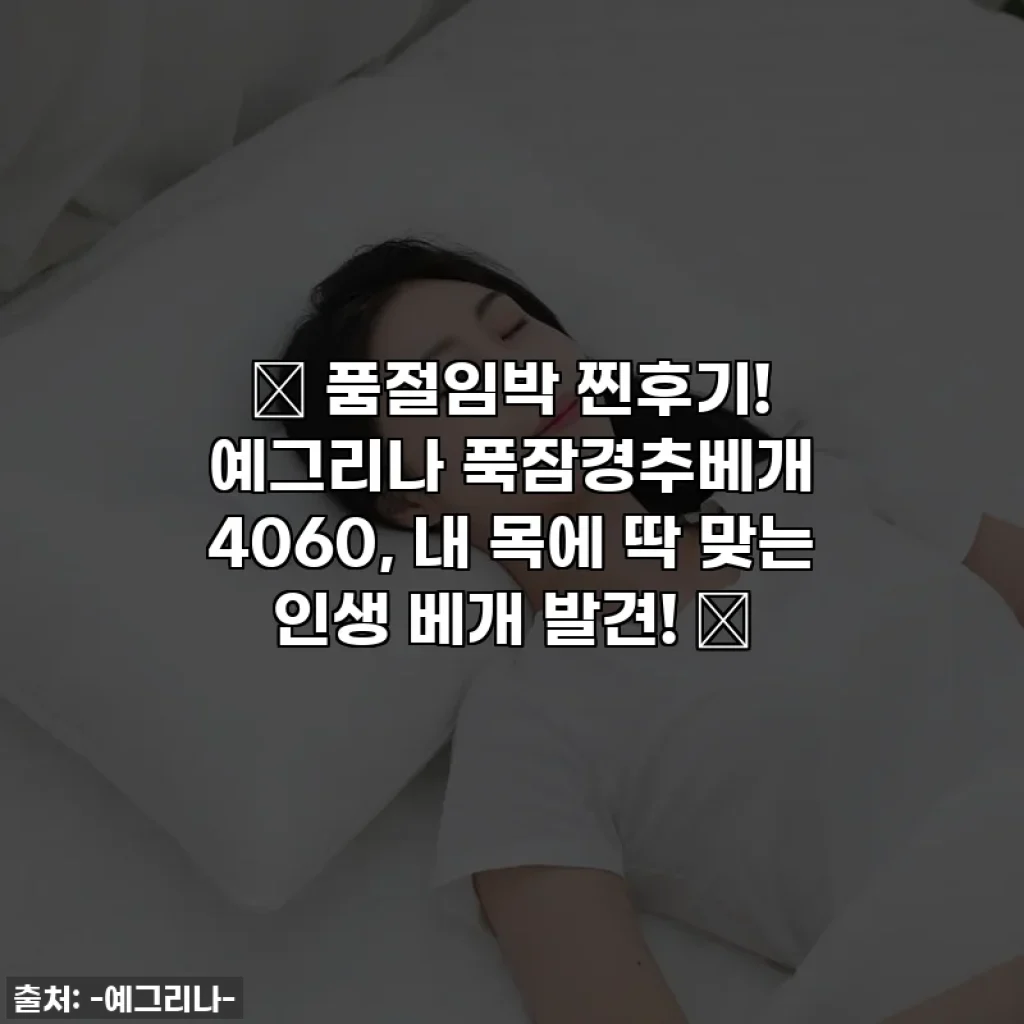 🚨 품절임박 찐후기! 예그리나 푹잠경추베개 4060, 내 목에 딱 맞는 인생 베개 발견! 🚨