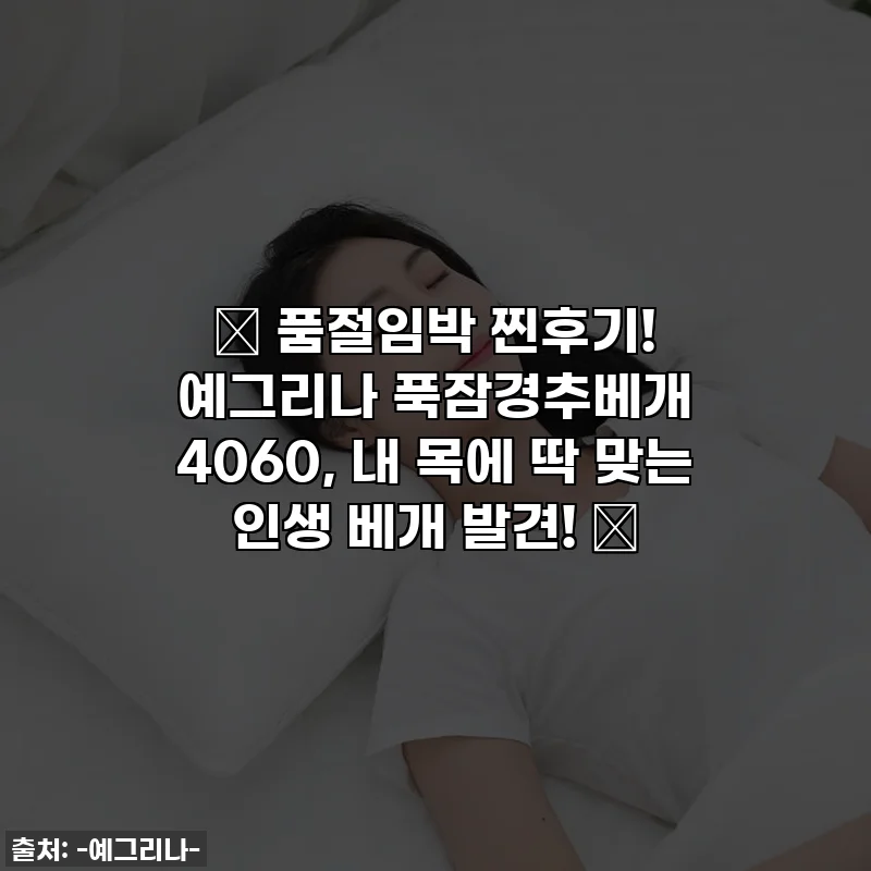🚨 품절임박 찐후기! 예그리나 푹잠경추베개 4060, 내 목에 딱 맞는 인생 베개 발견! 🚨