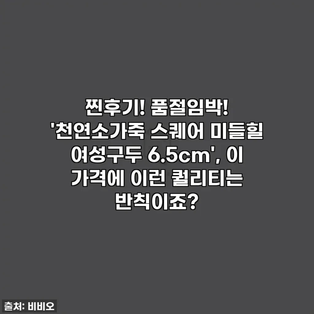 찐후기! 품절임박! '천연소가죽 스퀘어 미들힐 여성구두 6.5cm', 이 가격에 이런 퀄리티는 반칙이죠?
