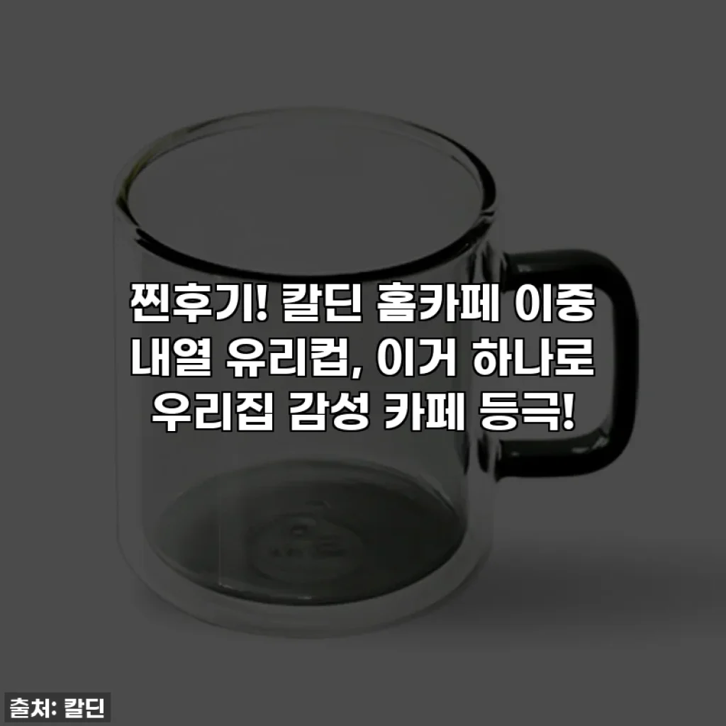 찐후기! 칼딘 홈카페 이중 내열 유리컵, 이거 하나로 우리집 감성 카페 등극!