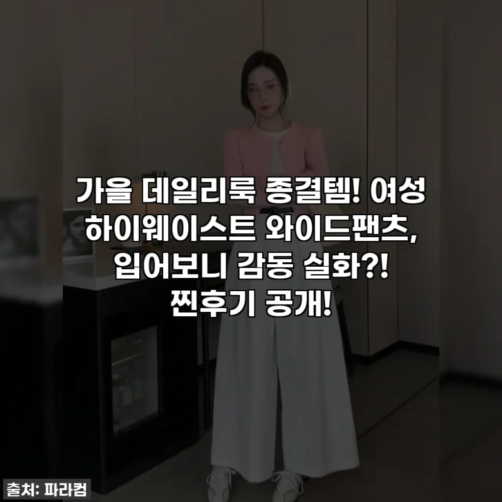가을 데일리룩 종결템! 여성 하이웨이스트 와이드팬츠, 입어보니 감동 실화?! 찐후기 공개!
