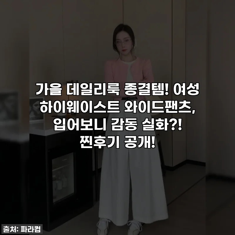 가을 데일리룩 종결템! 여성 하이웨이스트 와이드팬츠, 입어보니 감동 실화?! 찐후기 공개!