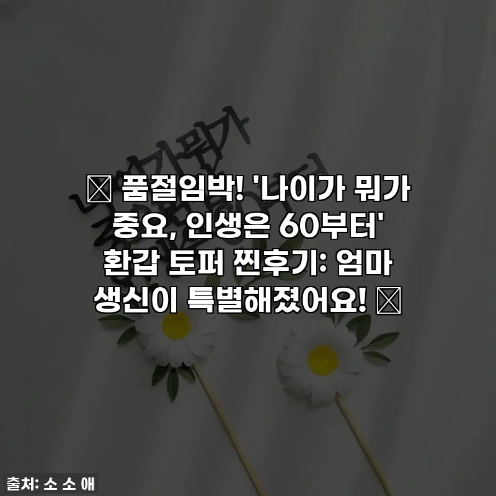 ✨ 품절임박! '나이가 뭐가 중요, 인생은 60부터' 환갑 토퍼 찐후기: 엄마 생신이 특별해졌어요! 💖