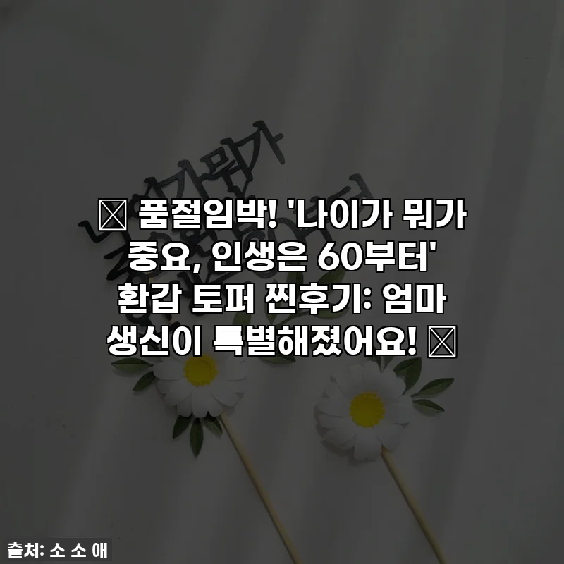 ✨ 품절임박! '나이가 뭐가 중요, 인생은 60부터' 환갑 토퍼 찐후기: 엄마 생신이 특별해졌어요! 💖