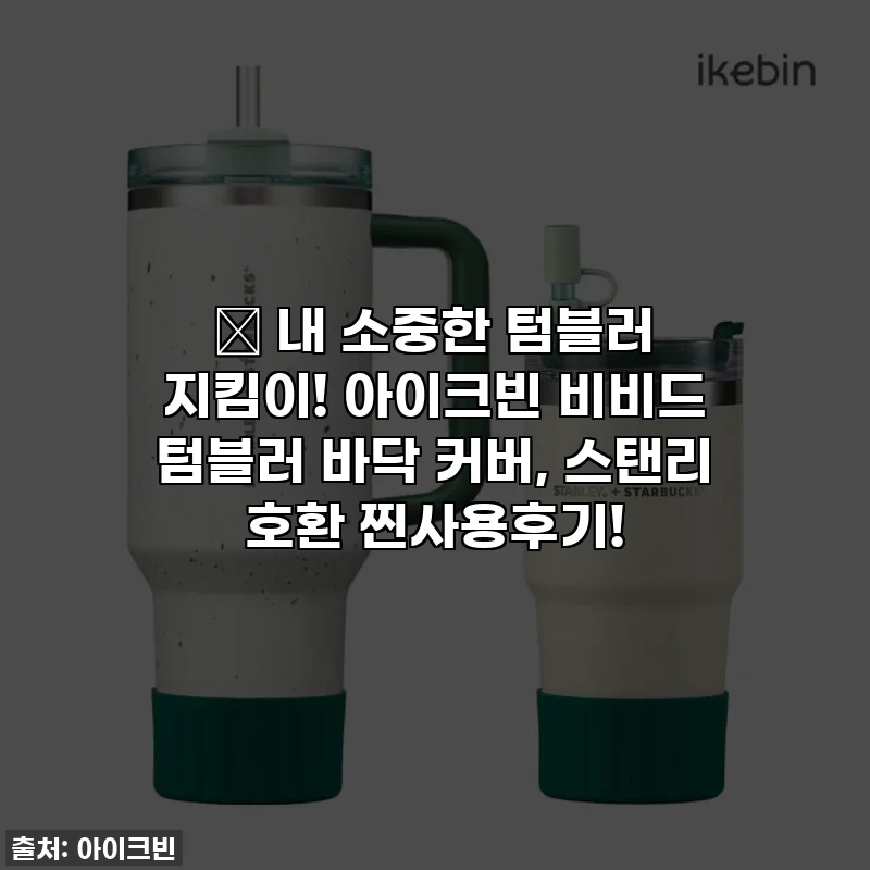 💖 내 소중한 텀블러 지킴이! 아이크빈 비비드 텀블러 바닥 커버, 스탠리 호환 찐사용후기!