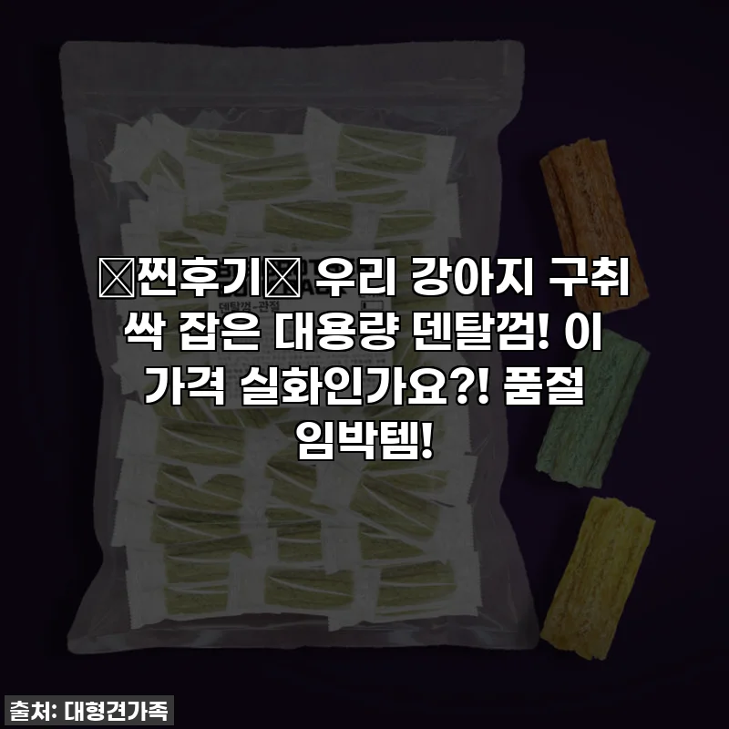 ⭐찐후기⭐ 우리 강아지 구취 싹 잡은 대용량 덴탈껌! 이 가격 실화인가요?! 품절 임박템!
