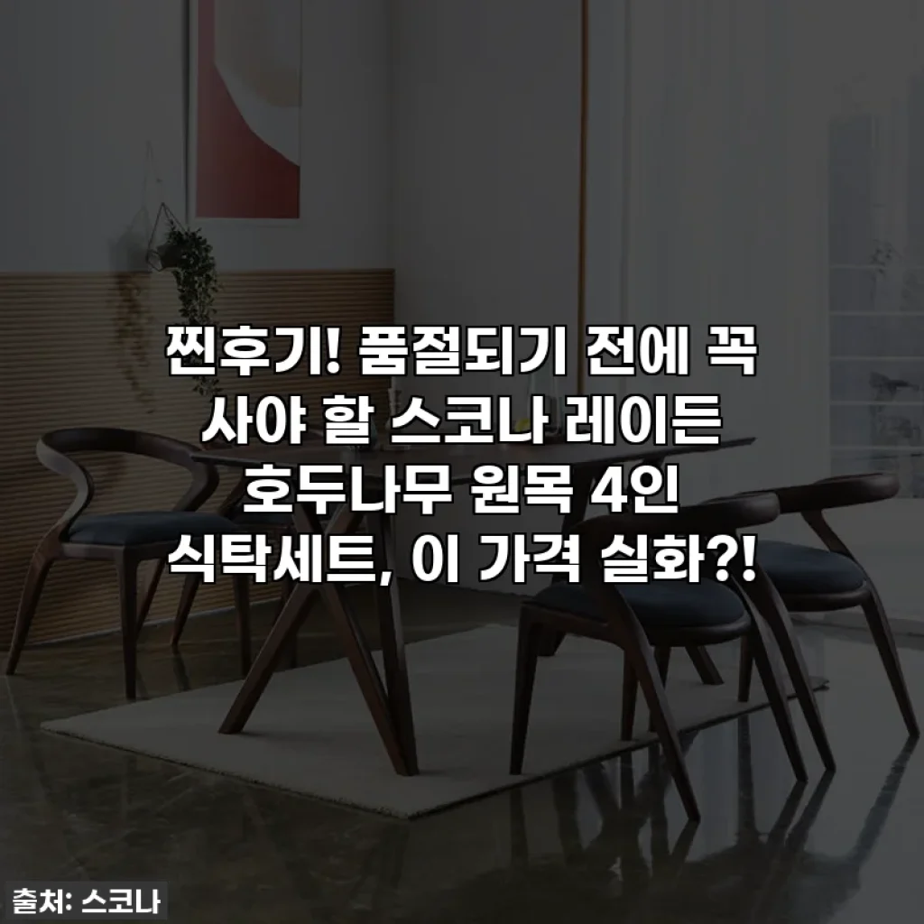 찐후기! 품절되기 전에 꼭 사야 할 스코나 레이든 호두나무 원목 4인 식탁세트, 이 가격 실화?!