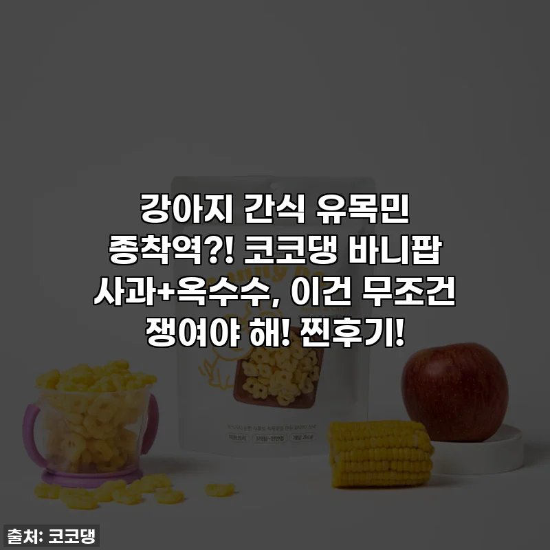 강아지 간식 유목민 종착역?! 코코댕 바니팝 사과+옥수수, 이건 무조건 쟁여야 해! 찐후기!