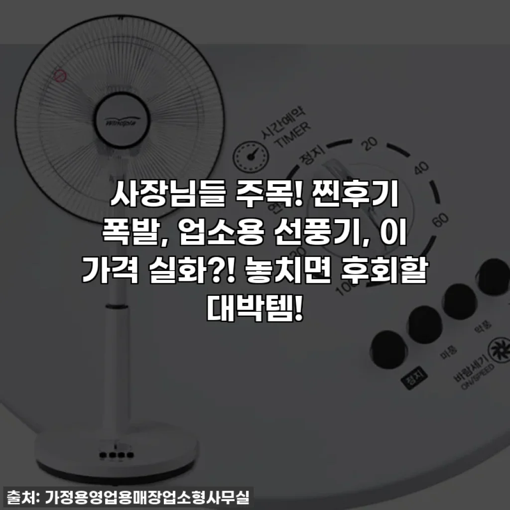 사장님들 주목! 찐후기 폭발, 업소용 선풍기, 이 가격 실화?! 놓치면 후회할 대박템!