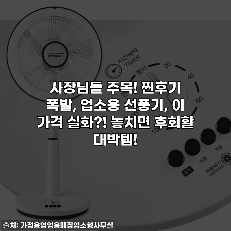 사장님들 주목! 찐후기 폭발, 업소용 선풍기, 이 가격 실화?! 놓치면 후회할 대박템!