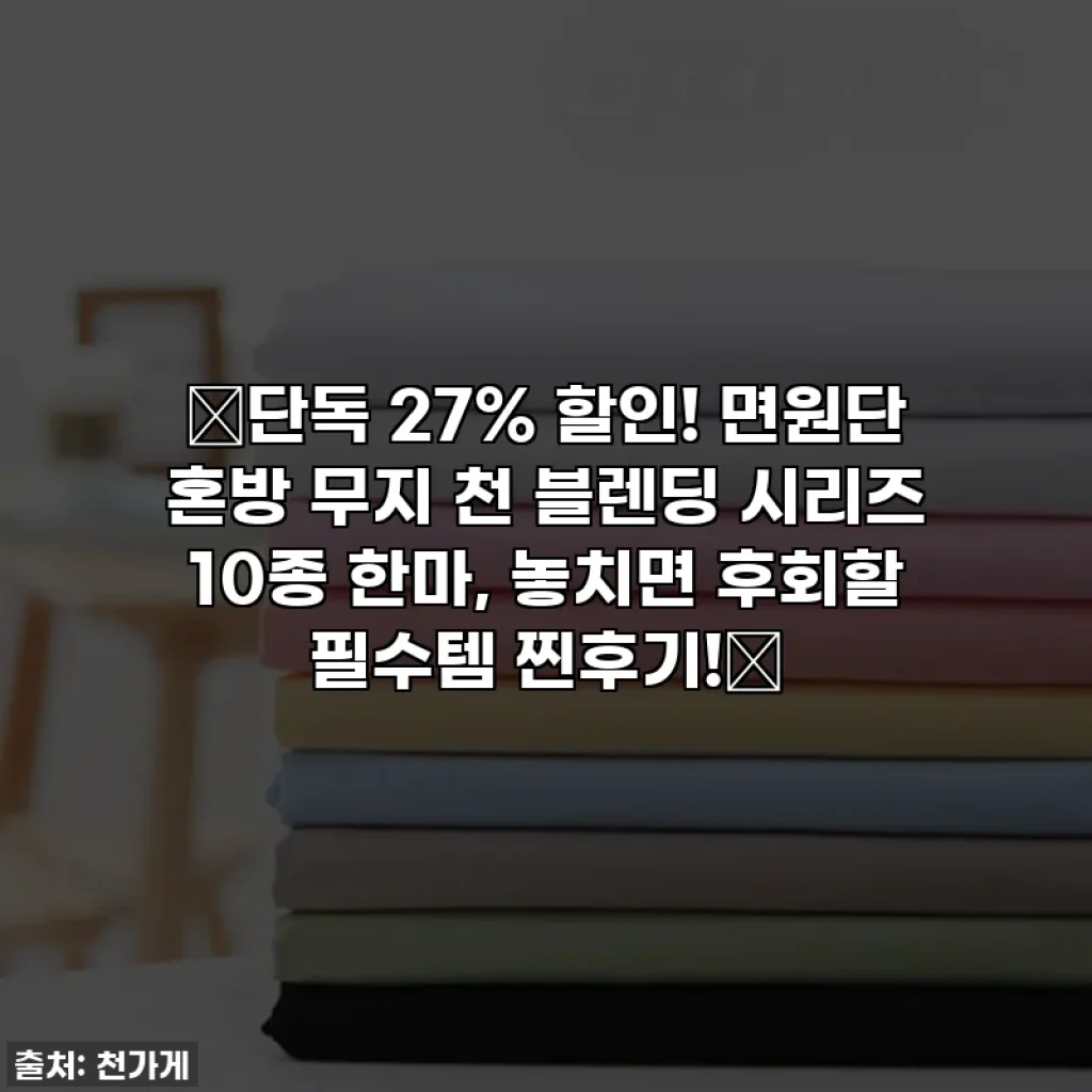 🔥단독 27% 할인! 면원단 혼방 무지 천 블렌딩 시리즈 10종 한마, 놓치면 후회할 필수템 찐후기!🔥