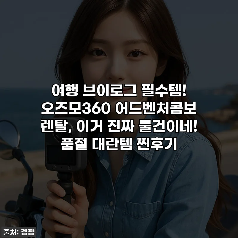 여행 브이로그 필수템! 오즈모360 어드벤처콤보 렌탈, 이거 진짜 물건이네! 품절 대란템 찐후기