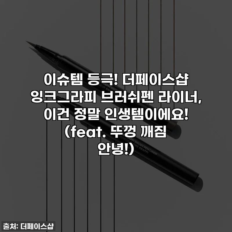 이슈템 등극! 더페이스샵 잉크그라피 브러쉬펜 라이너, 이건 정말 인생템이에요! (feat. 뚜껑 깨짐 안녕!)