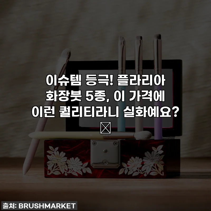 이슈템 등극! 플라리아 화장붓 5종, 이 가격에 이런 퀄리티라니 실화예요? 🥹