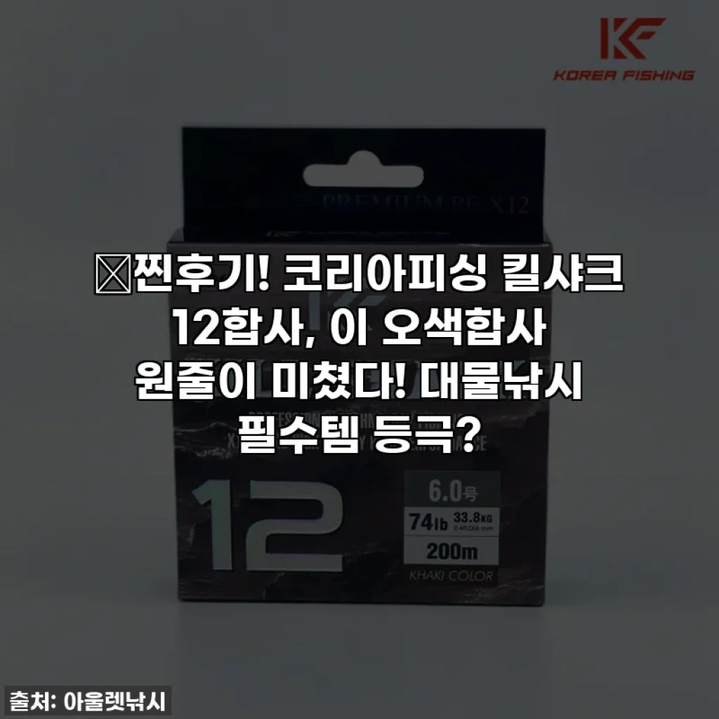 🎣찐후기! 코리아피싱 킬샤크 12합사, 이 오색합사 원줄이 미쳤다! 대물낚시 필수템 등극?