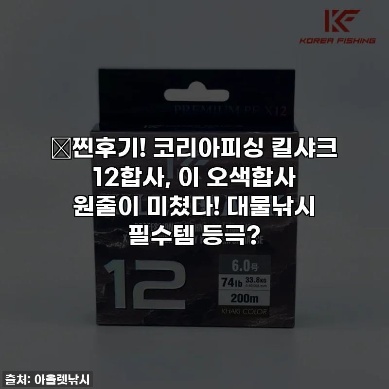 🎣찐후기! 코리아피싱 킬샤크 12합사, 이 오색합사 원줄이 미쳤다! 대물낚시 필수템 등극?