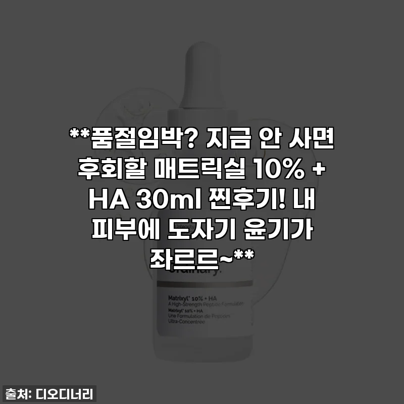 **품절임박? 지금 안 사면 후회할 매트릭실 10% + HA 30ml 찐후기! 내 피부에 도자기 윤기가 좌르르~**