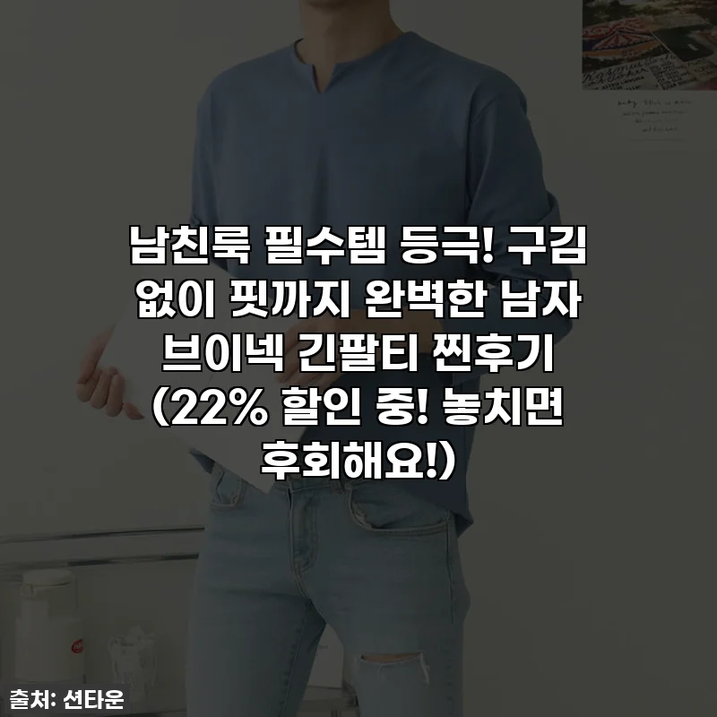 남친룩 필수템 등극! 구김 없이 핏까지 완벽한 남자 브이넥 긴팔티 찐후기 (22% 할인 중! 놓치면 후회해요!)