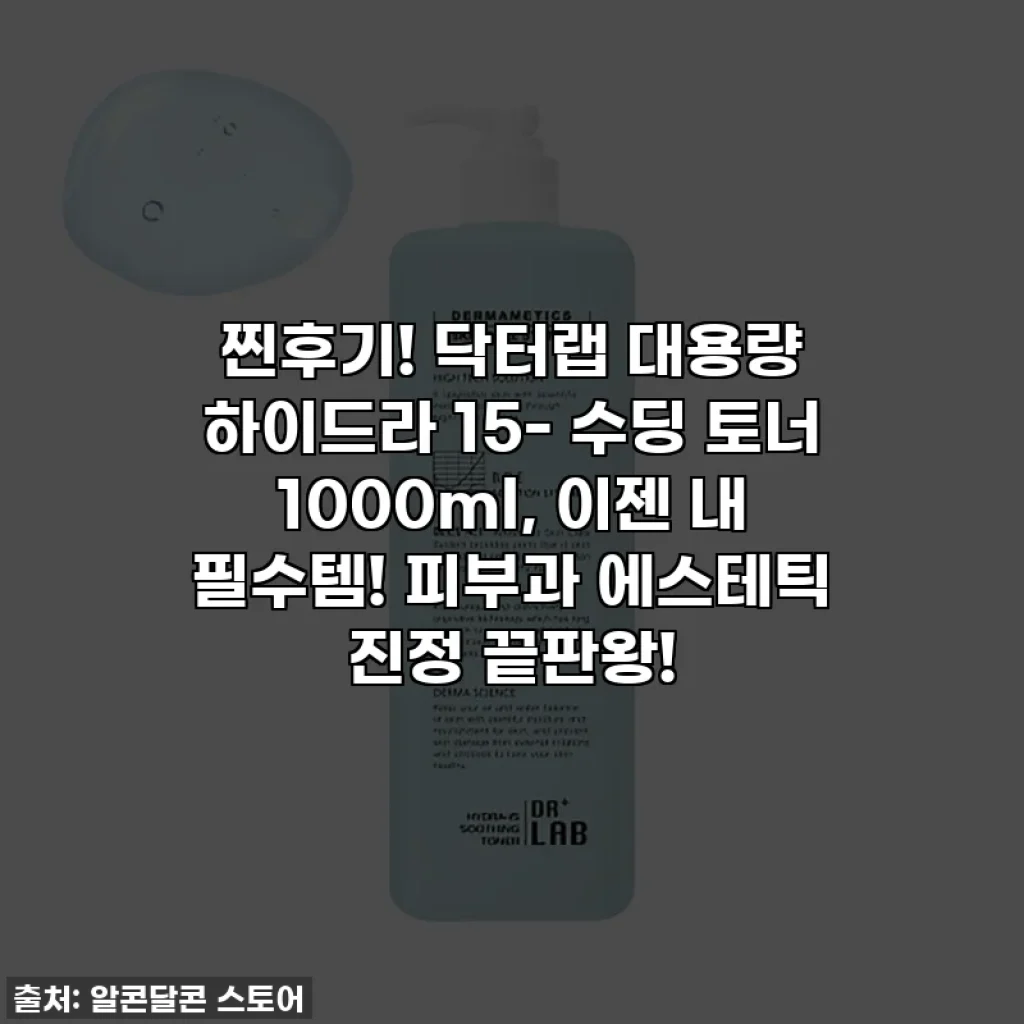 찐후기! 닥터랩 대용량 하이드라 15- 수딩 토너 1000ml, 이젠 내 필수템! 피부과 에스테틱 진정 끝판왕!
