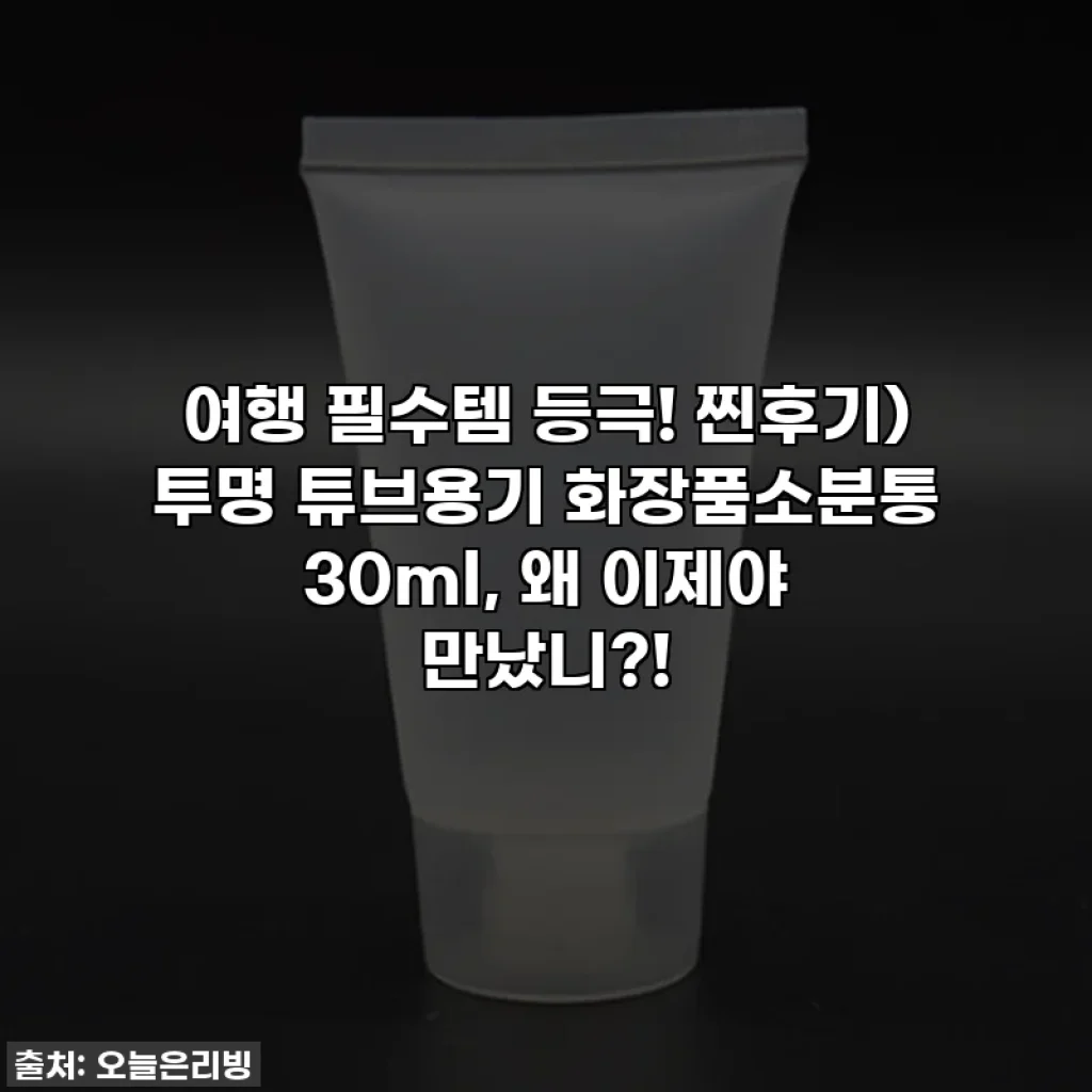 여행 필수템 등극! 찐후기) 투명 튜브용기 화장품소분통 30ml, 왜 이제야 만났니?!