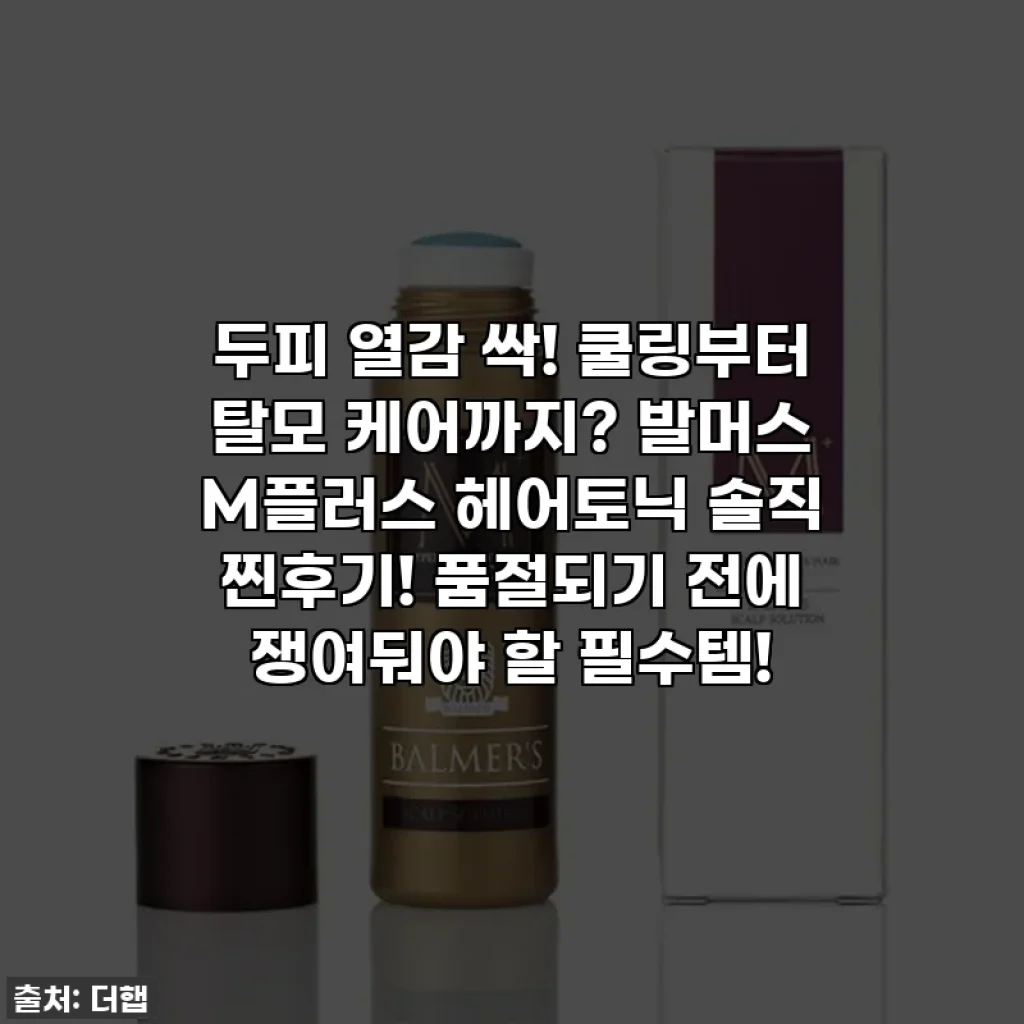 두피 열감 싹! 쿨링부터 탈모 케어까지? 발머스 M플러스 헤어토닉 솔직 찐후기! 품절되기 전에 쟁여둬야 할 필수템!