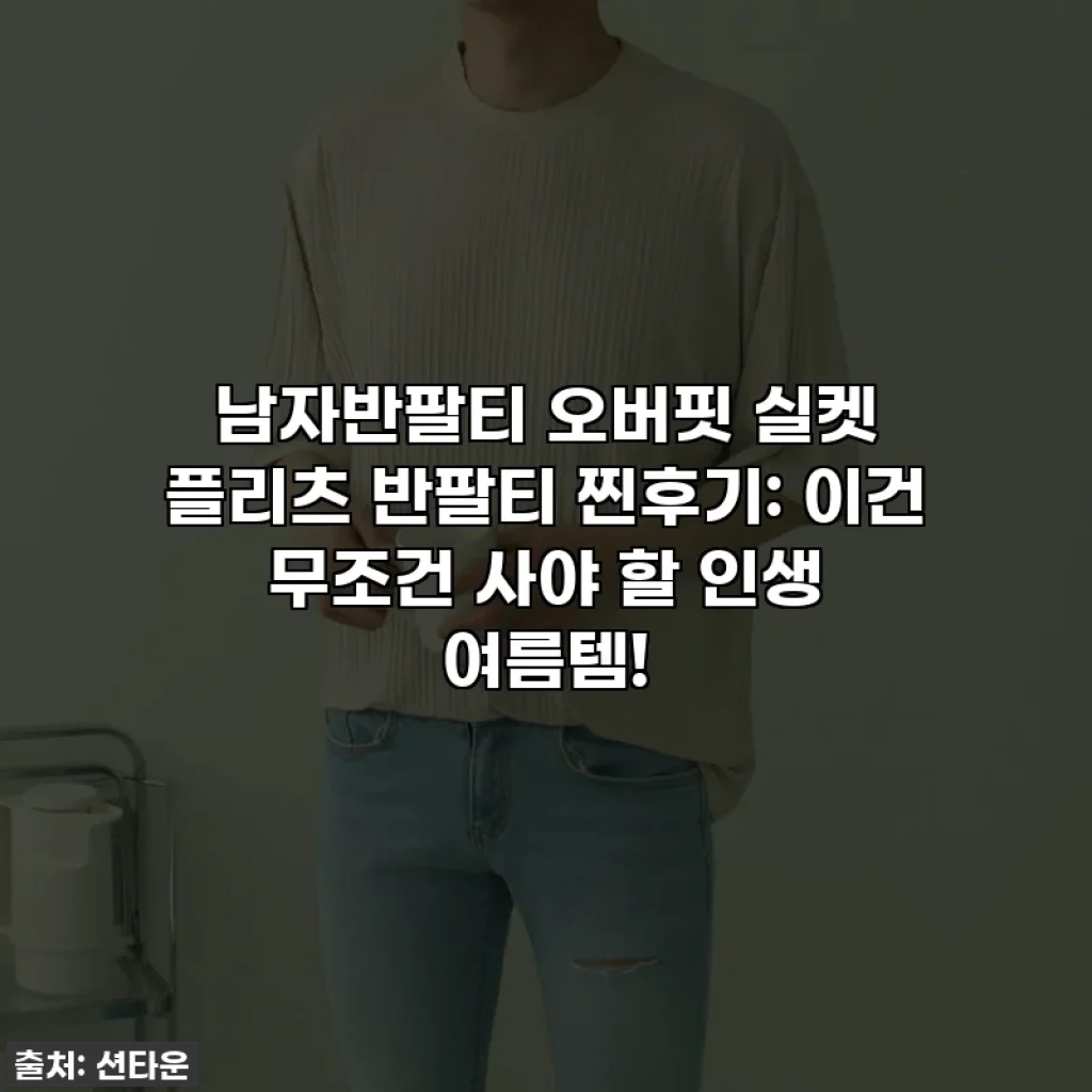 남자반팔티 오버핏 실켓 플리츠 반팔티 찐후기: 이건 무조건 사야 할 인생 여름템!