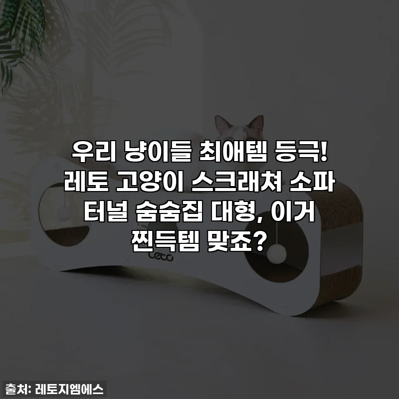 우리 냥이들 최애템 등극! 레토 고양이 스크래쳐 소파 터널 숨숨집 대형, 이거 찐득템 맞죠?