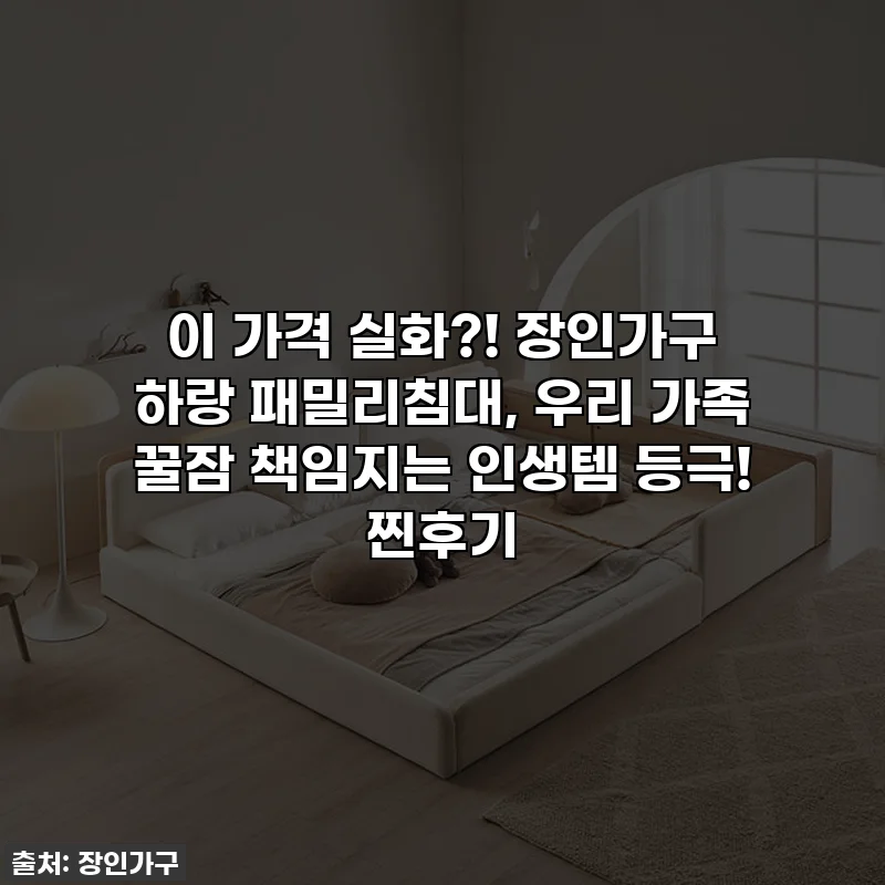 이 가격 실화?! 장인가구 하랑 패밀리침대, 우리 가족 꿀잠 책임지는 인생템 등극! 찐후기