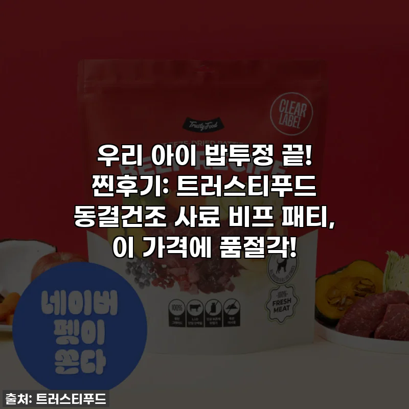 우리 아이 밥투정 끝! 찐후기: 트러스티푸드 동결건조 사료 비프 패티, 이 가격에 품절각!