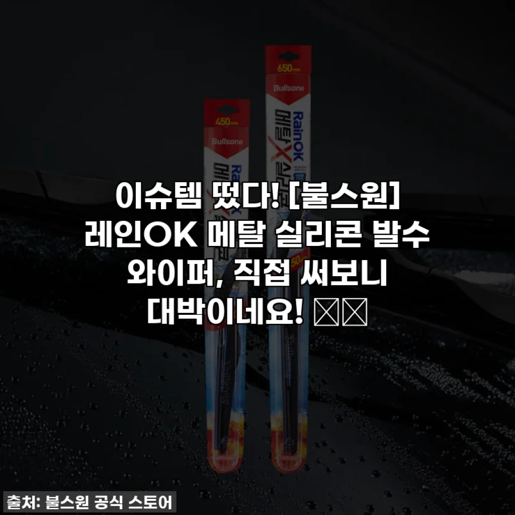 이슈템 떴다! [불스원] 레인OK 메탈 실리콘 발수 와이퍼, 직접 써보니 대박이네요! 🚗✨