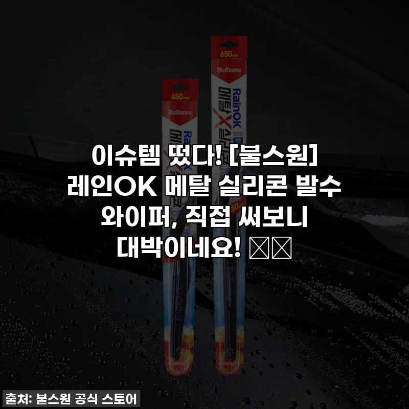 이슈템 떴다! [불스원] 레인OK 메탈 실리콘 발수 와이퍼, 직접 써보니 대박이네요! 🚗✨