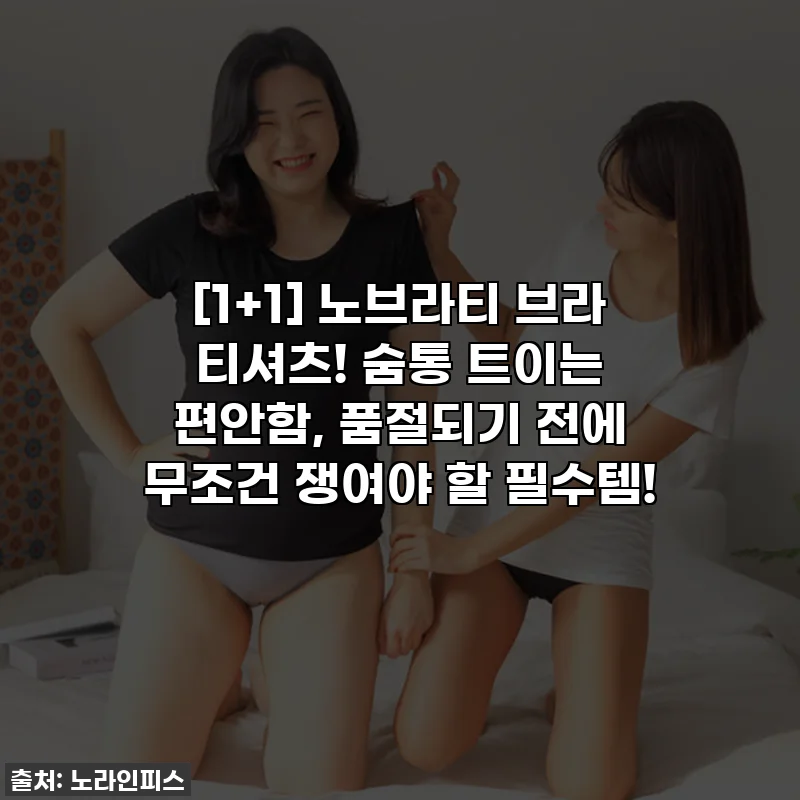 [1+1] 노브라티 브라 티셔츠! 숨통 트이는 편안함, 품절되기 전에 무조건 쟁여야 할 필수템!