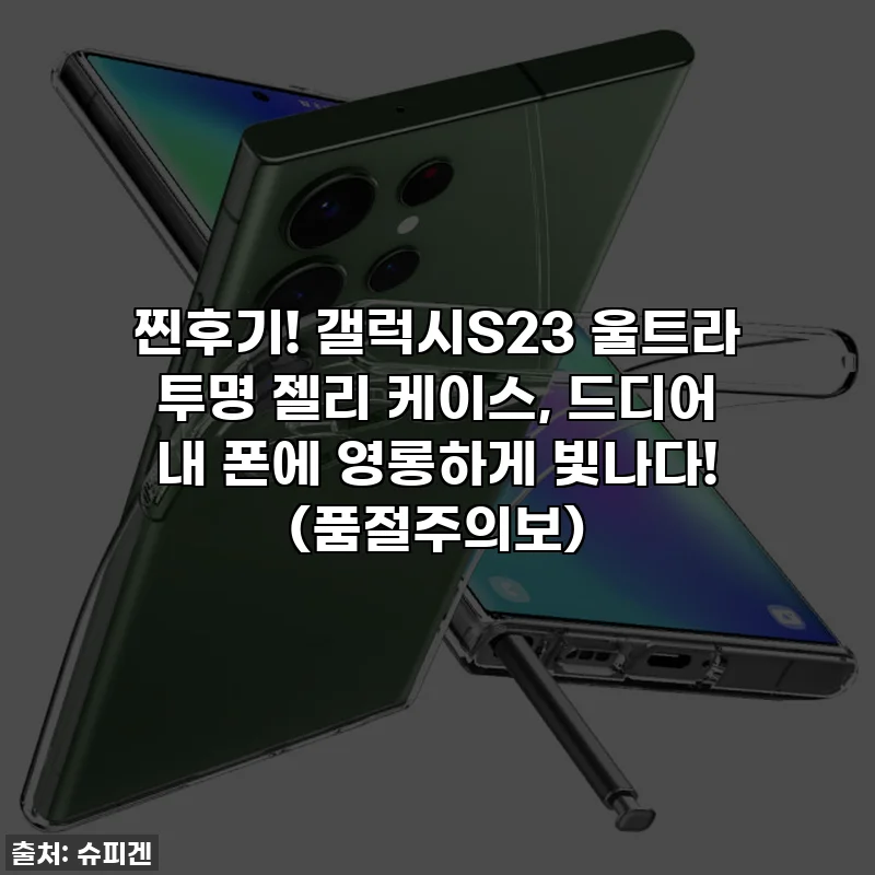 찐후기! 갤럭시S23 울트라 투명 젤리 케이스, 드디어 내 폰에 영롱하게 빛나다! (품절주의보)