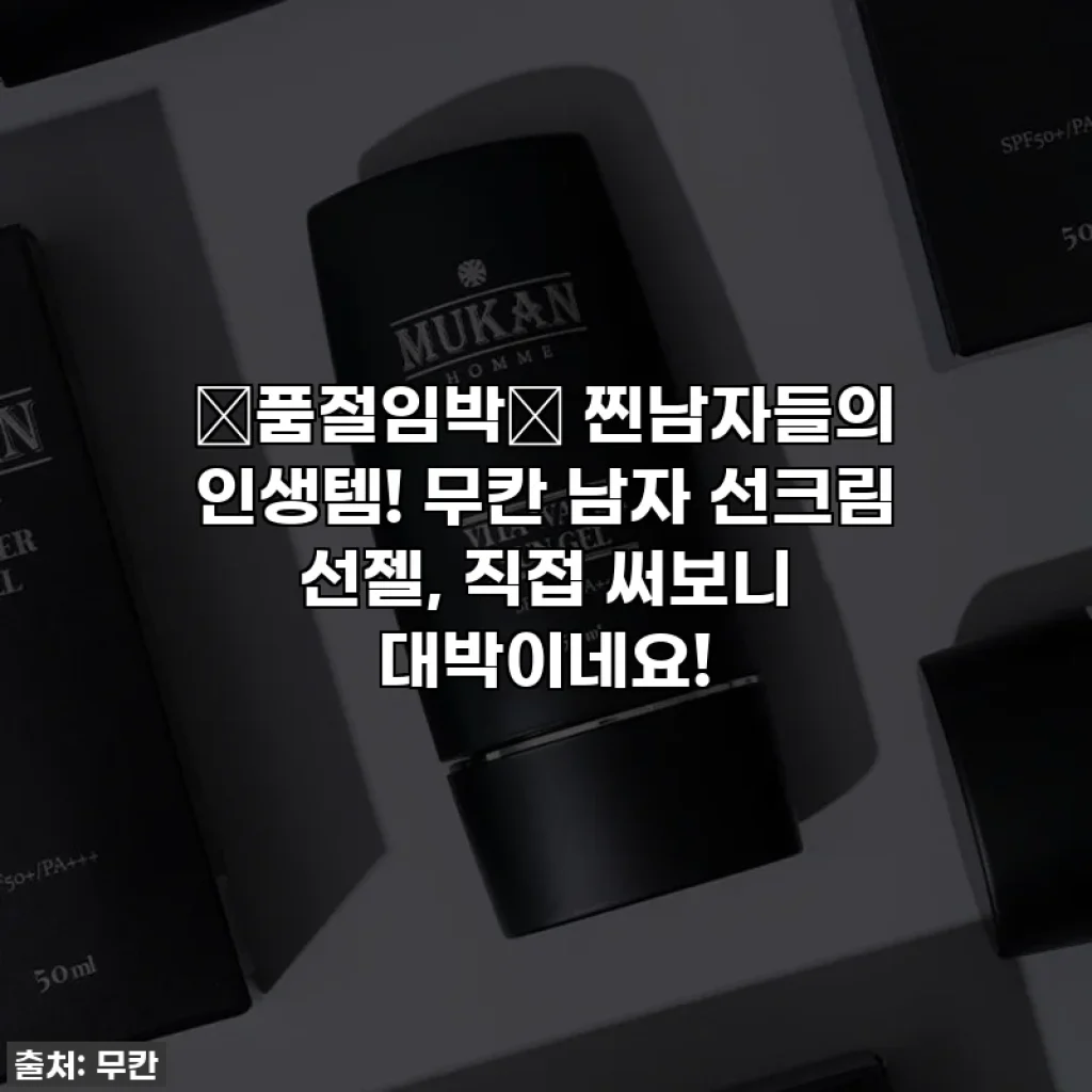 🚨품절임박🚨 찐남자들의 인생템! 무칸 남자 선크림 선젤, 직접 써보니 대박이네요!