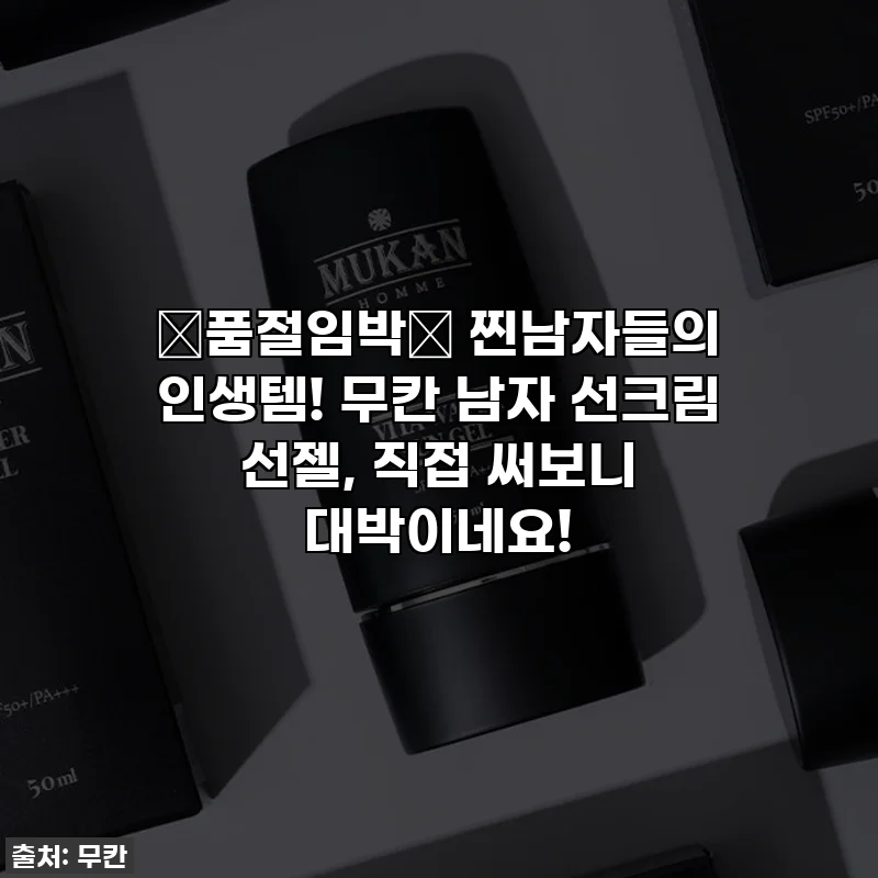 🚨품절임박🚨 찐남자들의 인생템! 무칸 남자 선크림 선젤, 직접 써보니 대박이네요!