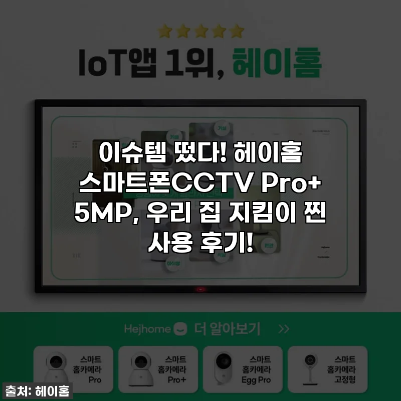 이슈템 떴다! 헤이홈 스마트폰CCTV Pro+ 5MP, 우리 집 지킴이 찐 사용 후기!