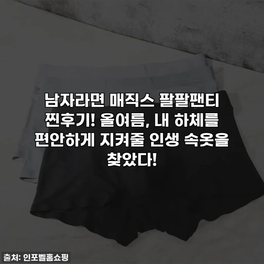 남자라면 매직스 팔팔팬티 찐후기! 올여름, 내 하체를 편안하게 지켜줄 인생 속옷을 찾았다!