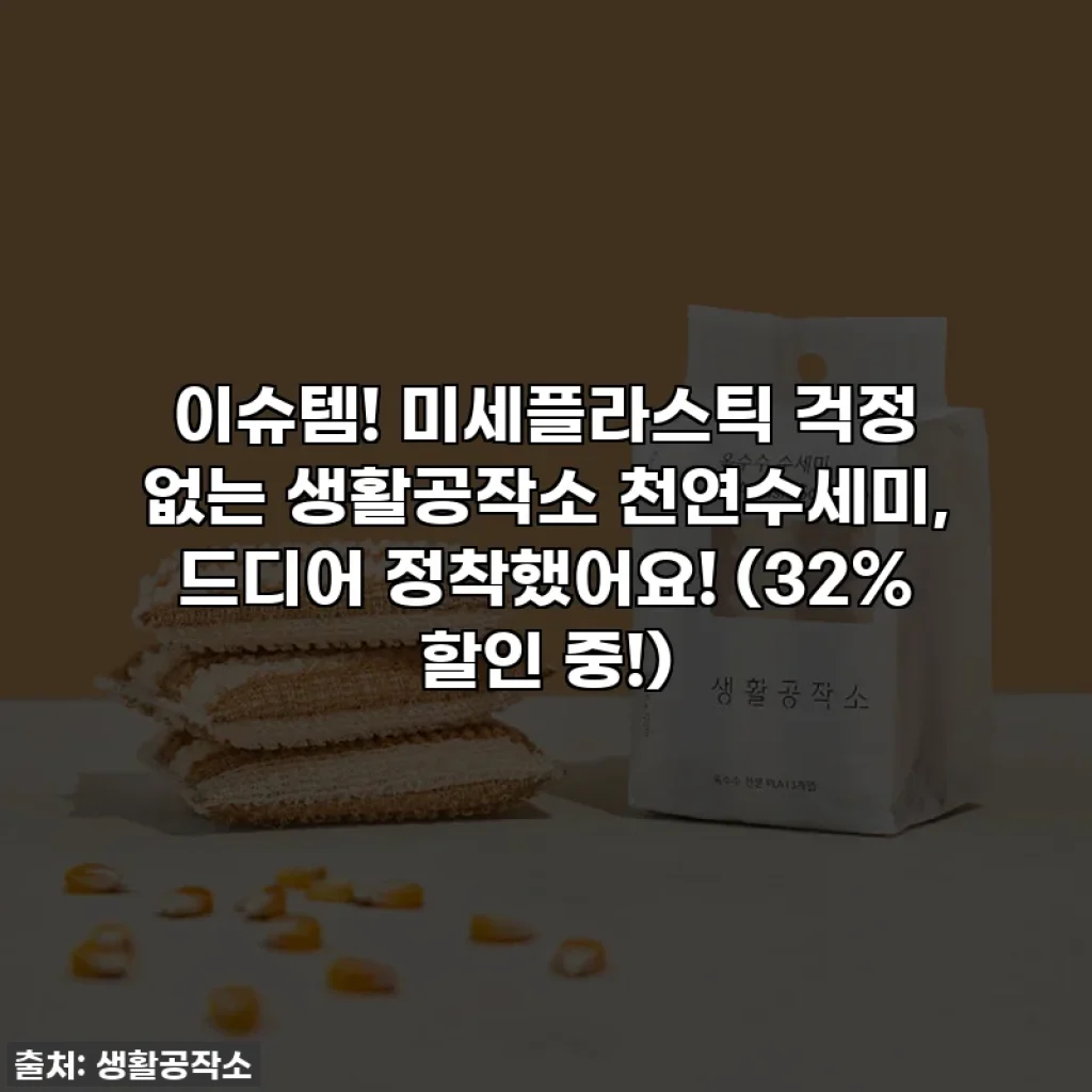 이슈템! 미세플라스틱 걱정 없는 생활공작소 천연수세미, 드디어 정착했어요! (32% 할인 중!)