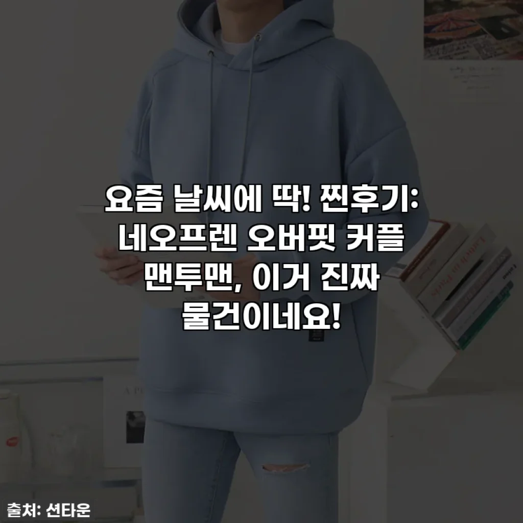 요즘 날씨에 딱! 찐후기: 네오프렌 오버핏 커플 맨투맨, 이거 진짜 물건이네요!