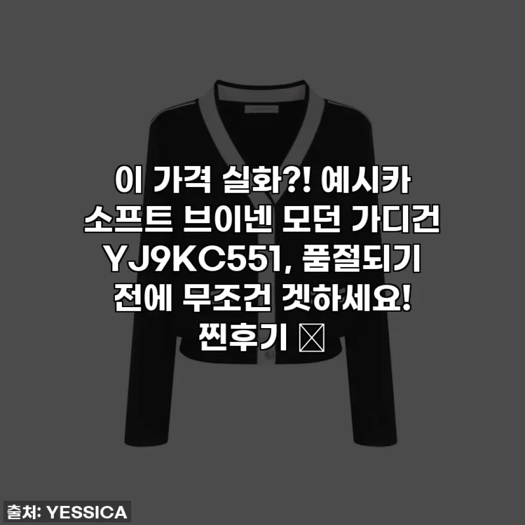 이 가격 실화?! 예시카 소프트 브이넨 모던 가디건 YJ9KC551, 품절되기 전에 무조건 겟하세요! 찐후기 💖